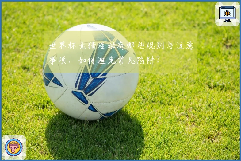 世界杯竞猜活动有哪些规则与注意事项，如何避免常见陷阱？