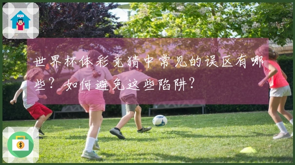 世界杯体彩竞猜中常见的误区有哪些？如何避免这些陷阱？