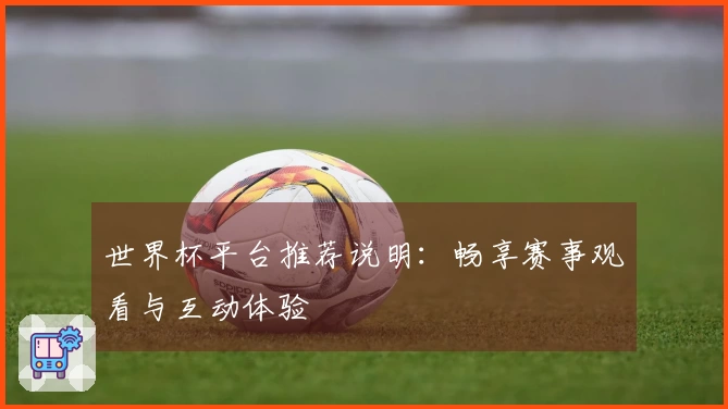 世界杯平台推荐说明：畅享赛事观看与互动体验