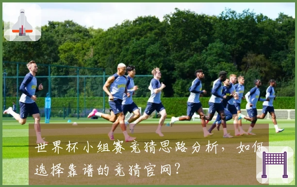 世界杯小组赛竞猜思路分析,如何选择靠谱的竞猜官网?