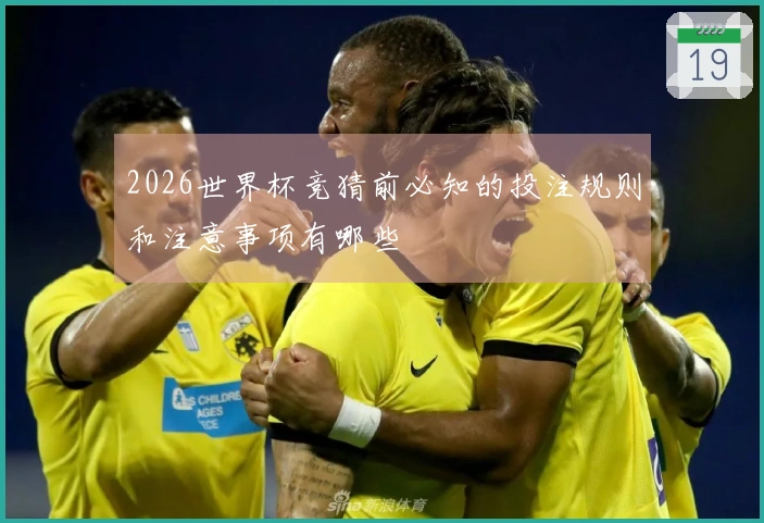 2026世界杯竞猜前必知的投注规则和注意事项有哪些