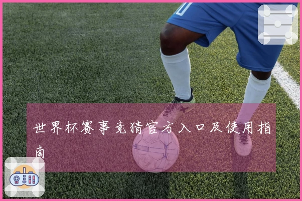 世界杯赛事竞猜官方入口及使用指南