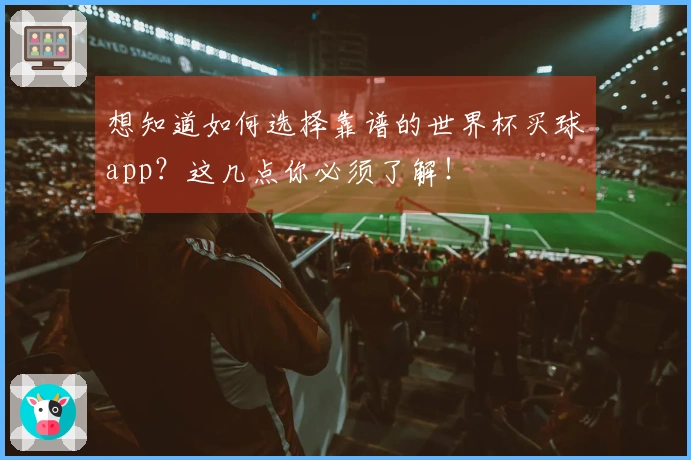想知道如何选择靠谱的世界杯买球app？这几点你必须了解！