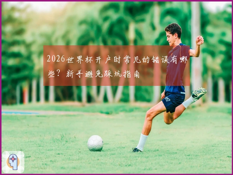 2026世界杯开户时常见的错误有哪些？新手避免踩坑指南