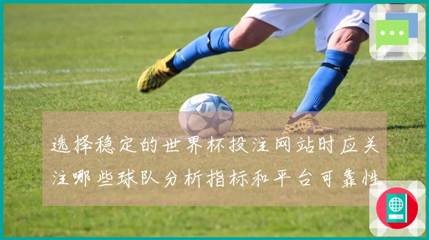 选择稳定的世界杯投注网站时应关注哪些球队分析指标和平台可靠性
