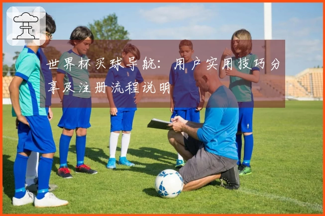 世界杯买球导航：用户实用技巧分享及注册流程说明