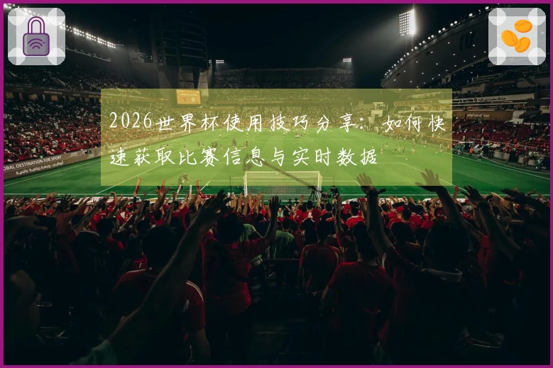 2026世界杯使用技巧分享：如何快速获取比赛信息与实时数据