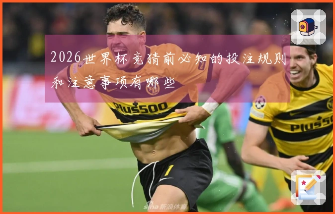 2026世界杯竞猜前必知的投注规则和注意事项有哪些