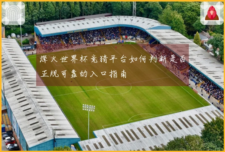 烽火世界杯竞猜平台如何判断是否正规可靠的入口指南