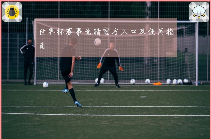 世界杯赛事竞猜官方入口及使用指南