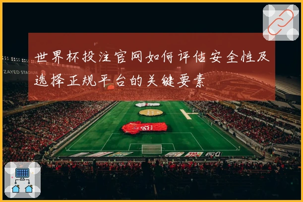 世界杯投注官网如何评估安全性及选择正规平台的关键要素
