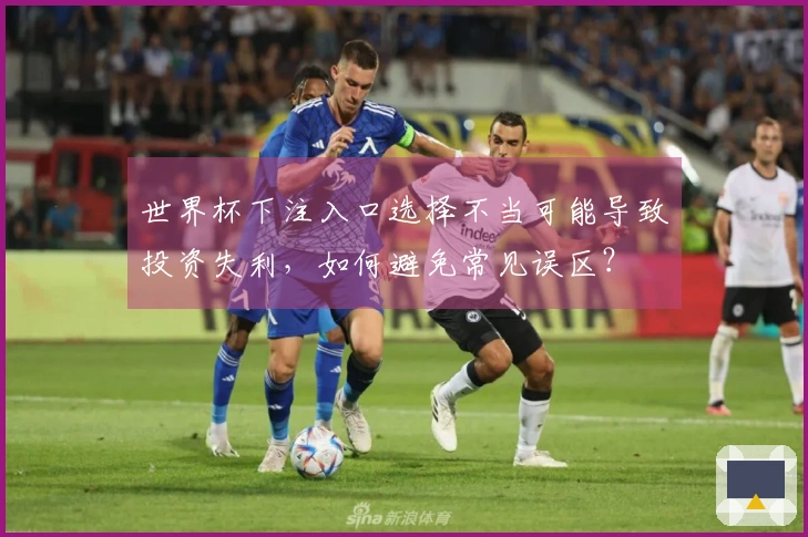 世界杯下注入口选择不当可能导致投资失利，如何避免常见误区？
