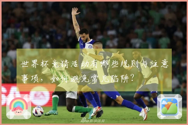 世界杯竞猜活动有哪些规则与注意事项，如何避免常见陷阱？