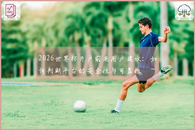 2026世界杯开户前老用户建议：如何判断平台的安全性与可靠性