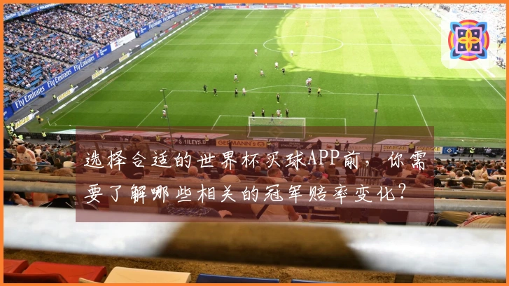选择合适的世界杯买球APP前，你需要了解哪些相关的冠军赔率变化？