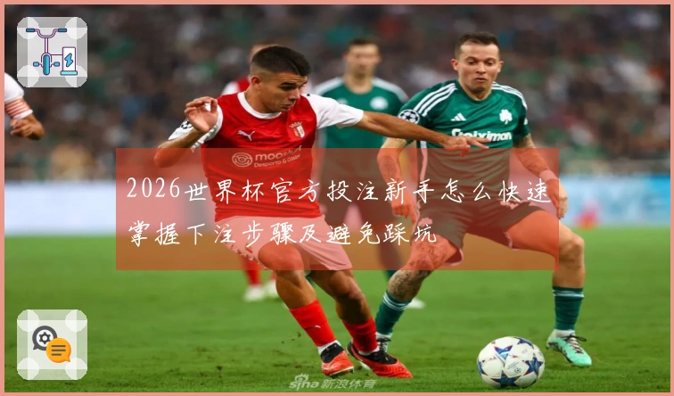 2026世界杯官方投注新手怎么快速掌握下注步骤及避免踩坑