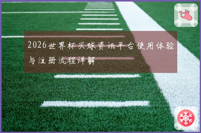 2026世界杯买球资讯平台使用体验与注册流程详解