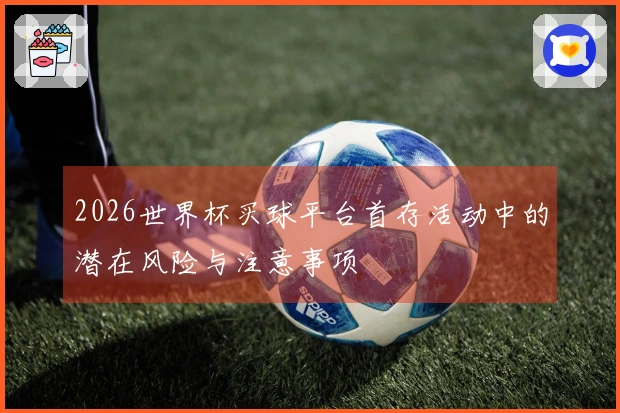 2026世界杯买球平台首存活动中的潜在风险与注意事项