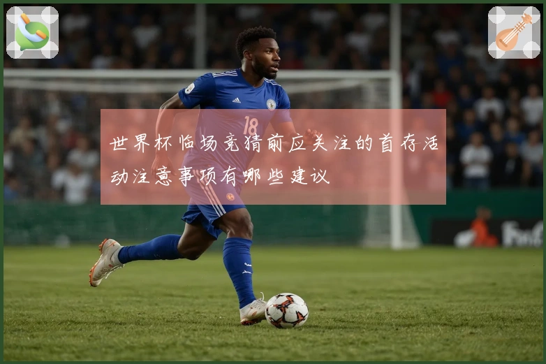 世界杯临场竞猜前应关注的首存活动注意事项有哪些建议